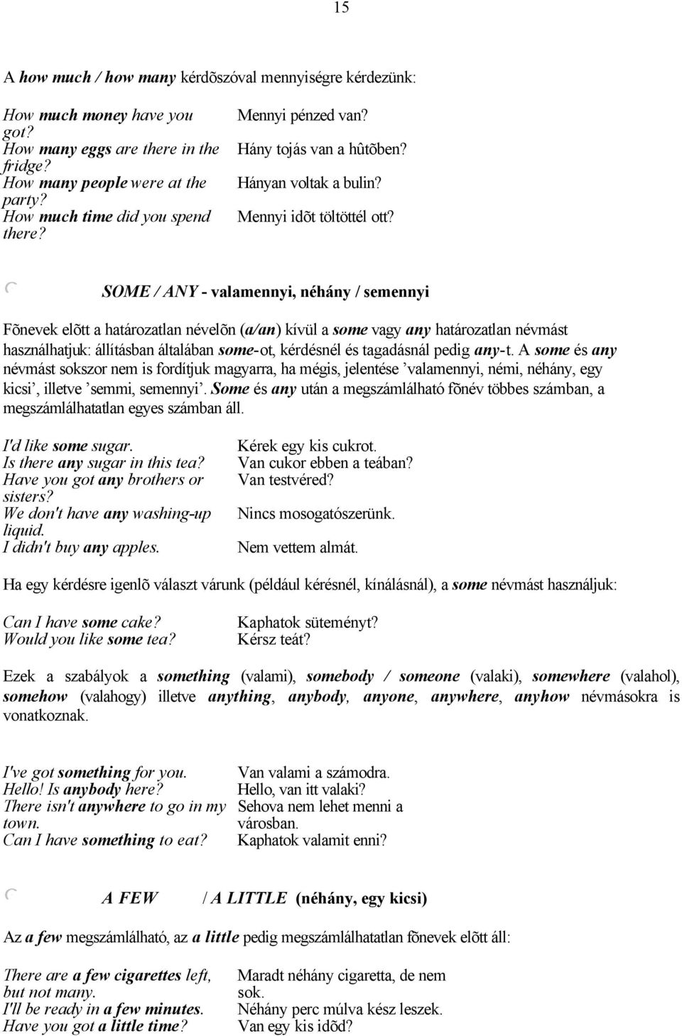 SOME / ANY - vaamennyi, néhány / semennyi Fõnevek eõtt a határozatan néveõn (a/an) kívü a some vagy any határozatan névmást hasznáhatjuk: áításban átaában some-ot, kérdésné és tagadásná pedig any-t.