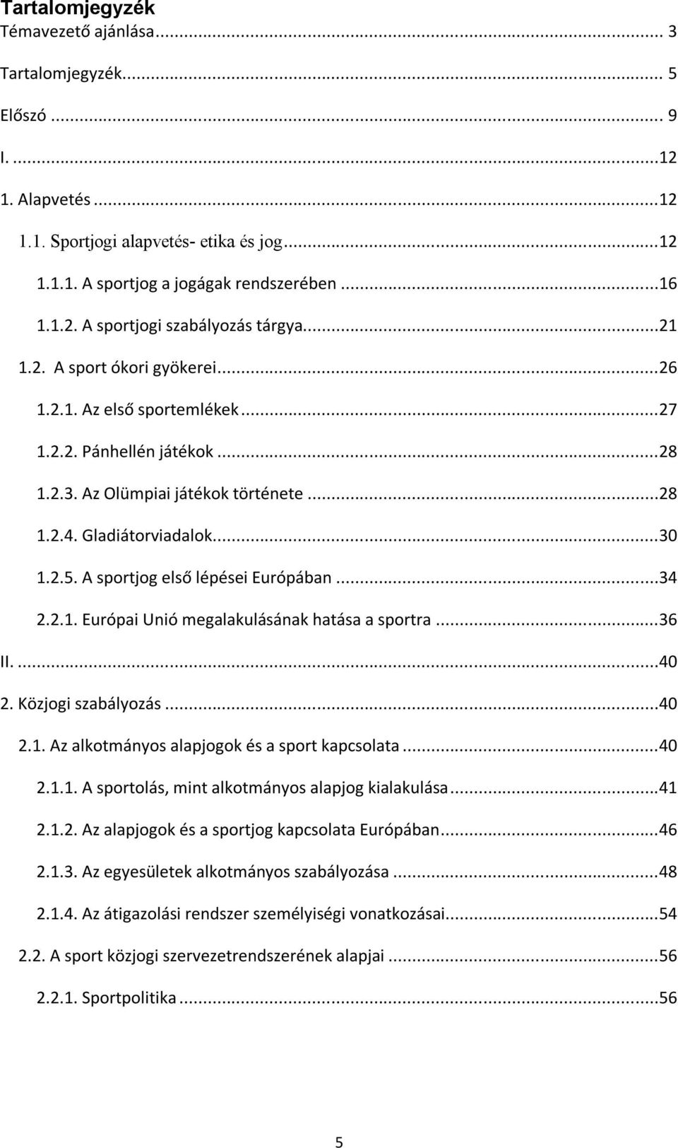 A sportjog első lépései Európában...34 2.2.1. Európai Unió megalakulásának hatása a sportra...36 II....40 2. Közjogi szabályozás...40 2.1. Az alkotmányos alapjogok és a sport kapcsolata...40 2.1.1. A sportolás, mint alkotmányos alapjog kialakulása.