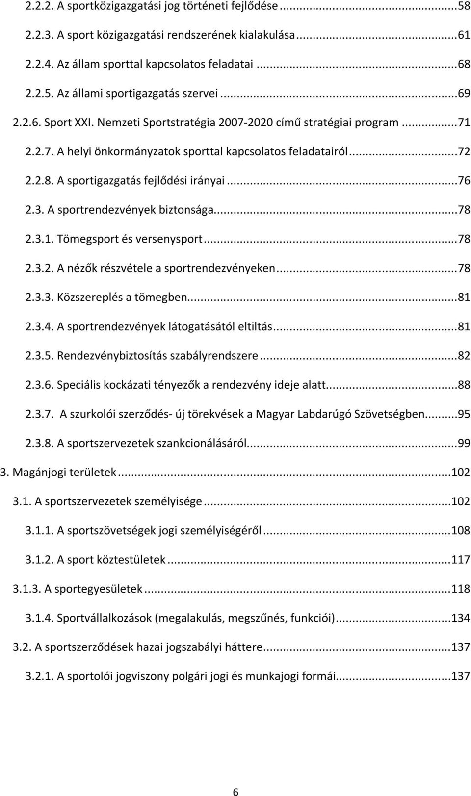 ..76 2.3. A sportrendezvények biztonsága...78 2.3.1. Tömegsport és versenysport...78 2.3.2. A nézők részvétele a sportrendezvényeken...78 2.3.3. Közszereplés a tömegben...81 2.3.4.