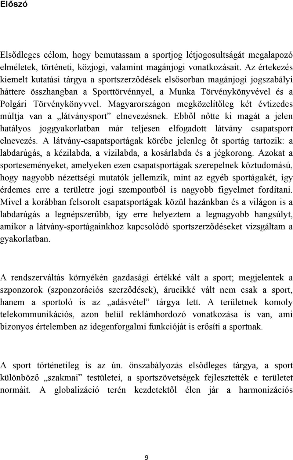 Magyarországon megközelítőleg két évtizedes múltja van a látványsport elnevezésnek. Ebből nőtte ki magát a jelen hatályos joggyakorlatban már teljesen elfogadott látvány csapatsport elnevezés.