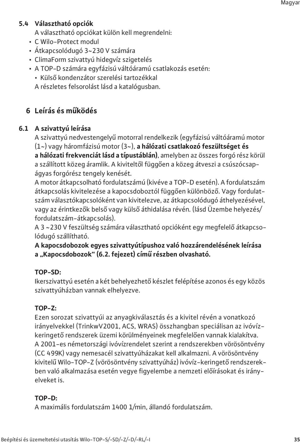 1 A szivattyú leírása A szivattyú nedvestengely motorral rendelkezik (egyfázisú váltóáramú motor (1~) vagy háromfázisú motor (3~), a hálózati csatlakozó feszültséget és a hálózati frekvenciát lásd a