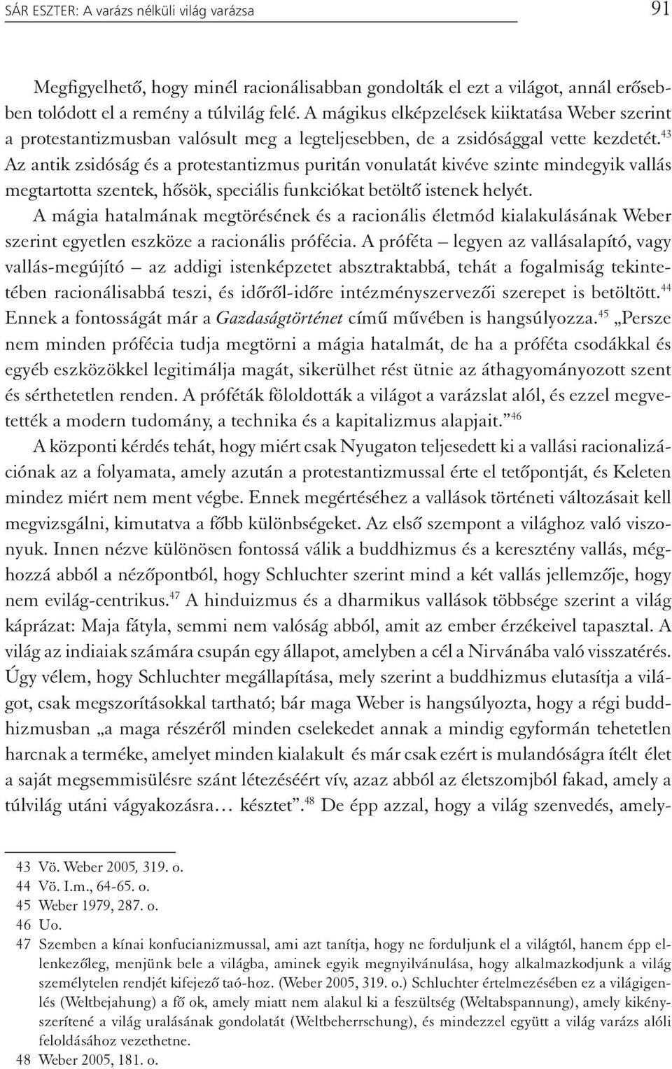 43 Az antik zsidóság és a protestantizmus puritán vonulatát kivéve szinte mindegyik vallás megtartotta szentek, hősök, speciális funkciókat betöltő istenek helyét.