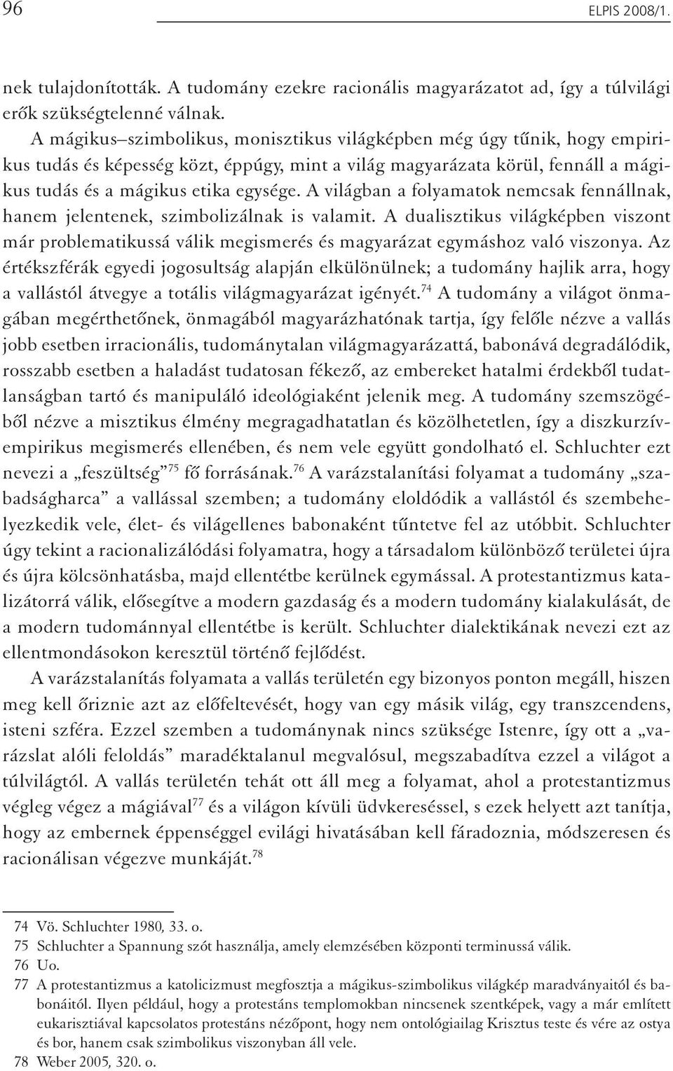 A világban a folyamatok nemcsak fennállnak, hanem jelentenek, szimbolizálnak is valamit. A dualisztikus világképben viszont már problematikussá válik megismerés és magyarázat egymáshoz való viszonya.