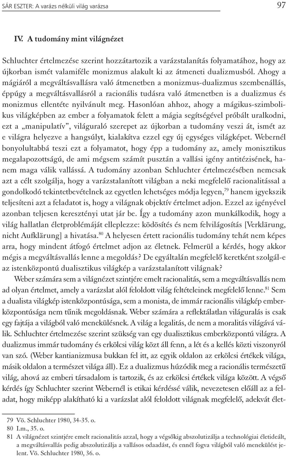 Ahogy a mágiáról a megváltásvallásra való átmenetben a monizmus-dualizmus szembenállás, éppúgy a megváltásvallásról a racionális tudásra való átmenetben is a dualizmus és monizmus ellentéte