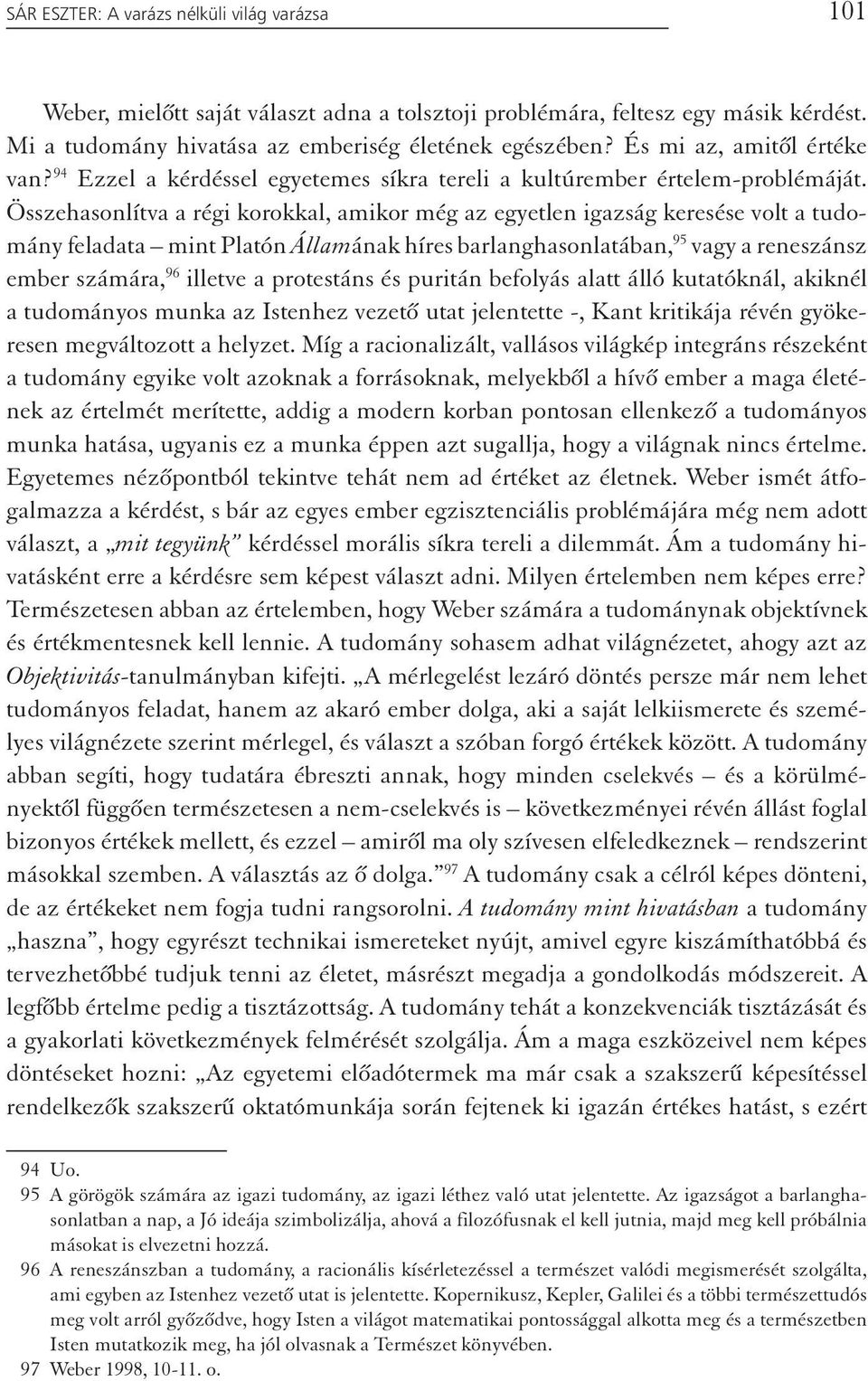 Összehasonlítva a régi korokkal, amikor még az egyetlen igazság keresése volt a tudomány feladata mint Platón Államának híres barlanghasonlatában, 95 vagy a reneszánsz ember számára, 96 illetve a