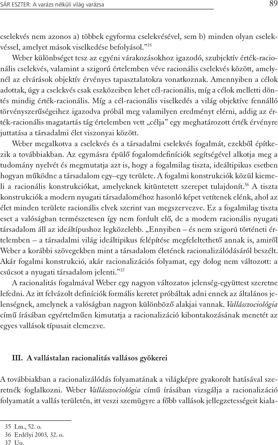 érvényes tapasztalatokra vonatkoznak. Amennyiben a célok adottak, úgy a cselekvés csak eszközeiben lehet cél-racionális, míg a célok melletti döntés mindig érték-racionális.