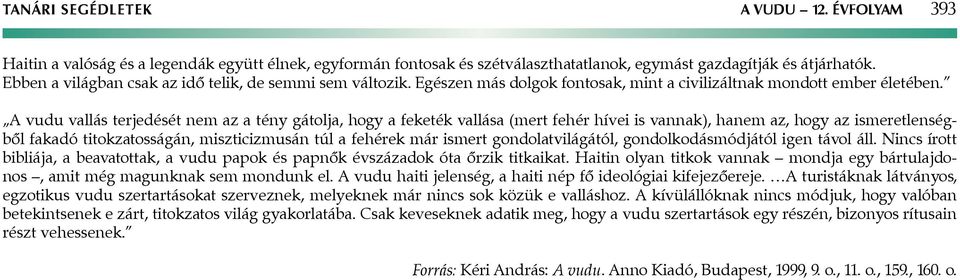 A vudu vallás terjedését nem az a tény gátolja, hogy a feketék vallása (mert fehér hívei is vannak), hanem az, hogy az ismeretlenségből fakadó titokzatosságán, miszticizmusán túl a fehérek már ismert