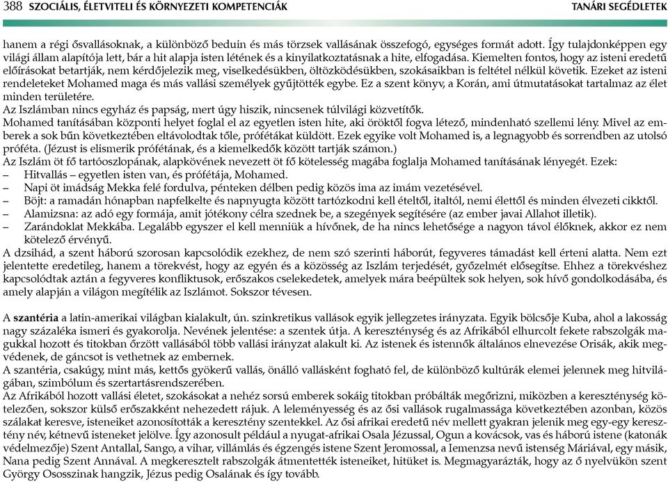 Kiemelten fontos, hogy az isteni eredetű előírásokat betartják, nem kérdőjelezik meg, viselkedésükben, öltözködésükben, szokásaikban is feltétel nélkül követik.