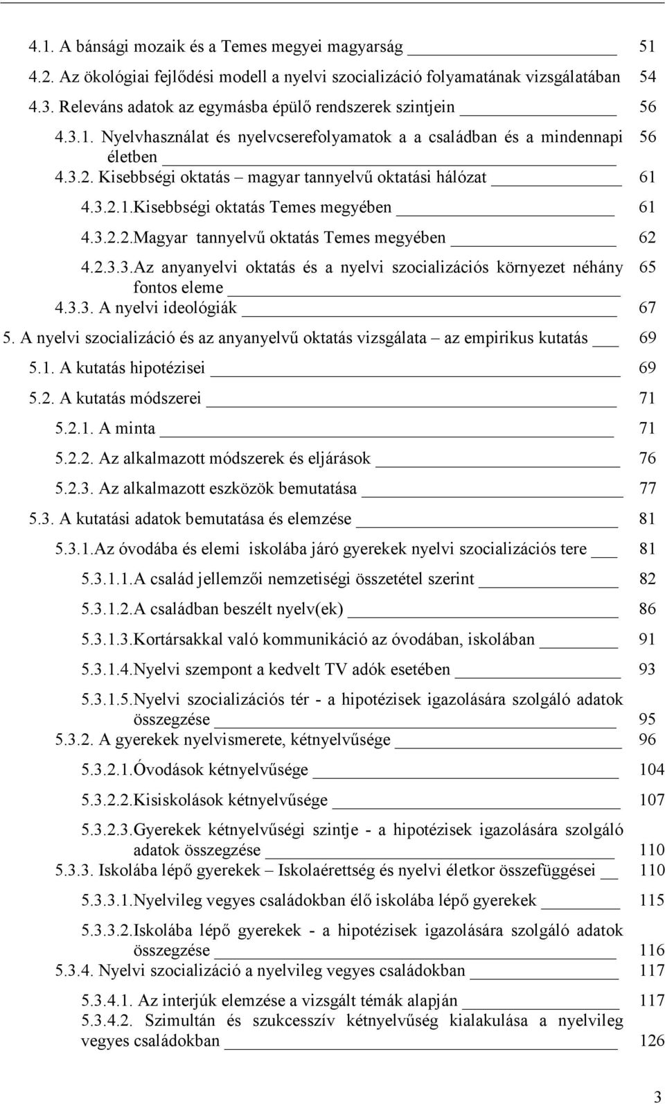 Kisebbségi oktatás magyar tannyelvű oktatási hálózat 61 4.3.2.1.Kisebbségi oktatás Temes megyében 61 4.3.2.2.Magyar tannyelvű oktatás Temes megyében 62 4.2.3.3.Az anyanyelvi oktatás és a nyelvi szocializációs környezet néhány 65 fontos eleme 4.