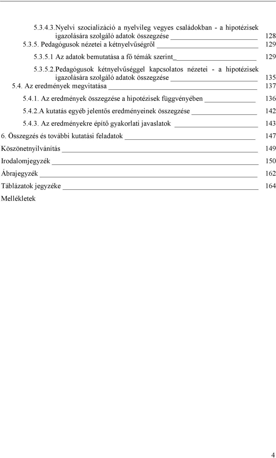 4.2.A kutatás egyéb jelentős eredményeinek összegzése 142 5.4.3. Az eredményekre építő gyakorlati javaslatok 143 6.