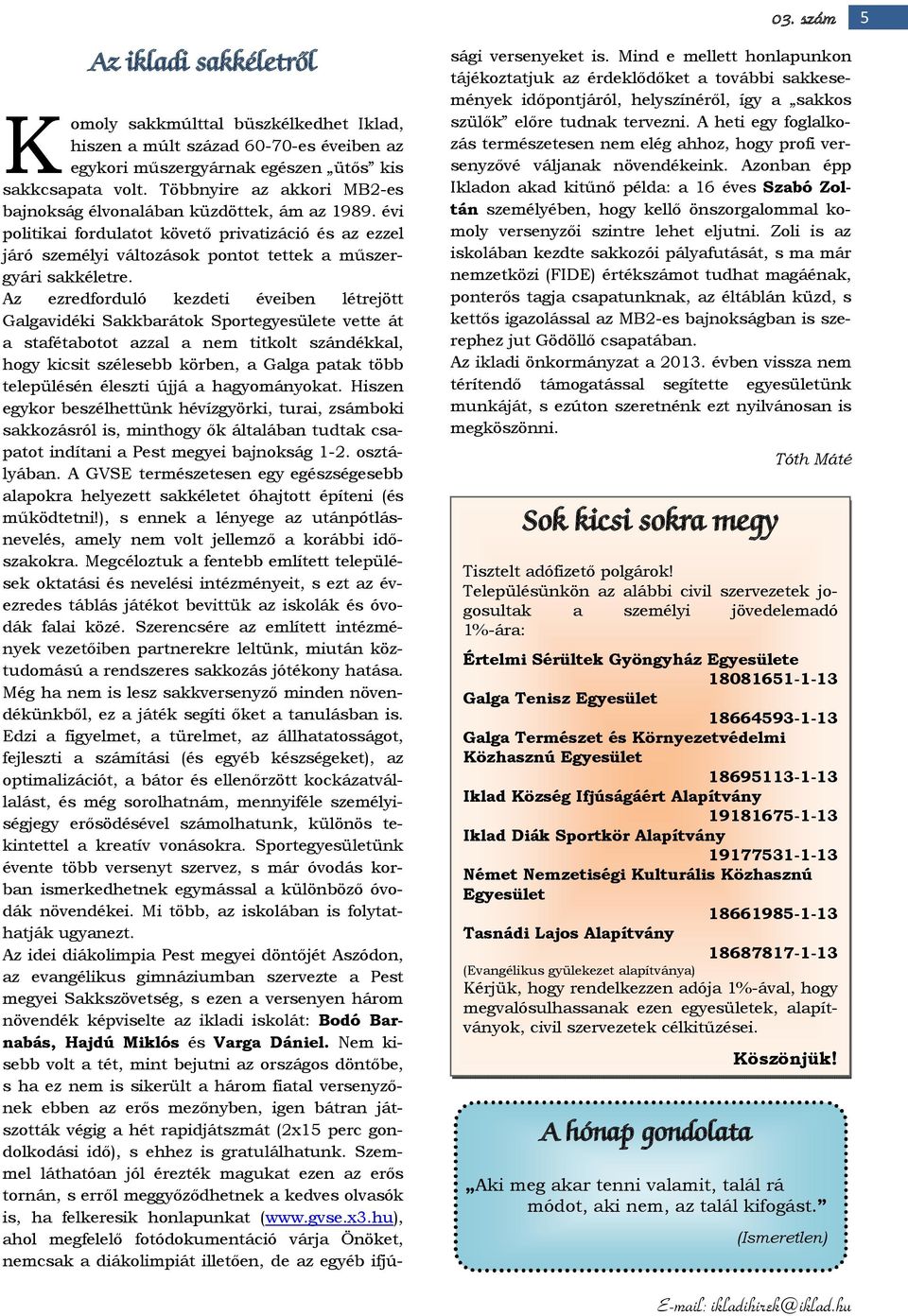 Az ezredforduló kezdeti éveiben létrejött Galgavidéki Sakkbarátok Sportegyesülete vette át a stafétabotot azzal a nem titkolt szándékkal, hogy kicsit szélesebb körben, a Galga patak több településén