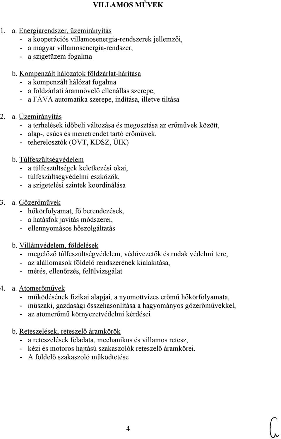 kompenzált hálózat fogalma - a földzárlati áramnövelő ellenállás szerepe, - a FÁVA automatika szerepe, indítása, illetve tiltása 2. a. Üzemirányítás - a terhelések időbeli változása és megosztása az erőművek között, - alap-, csúcs és menetrendet tartó erőművek, - teherelosztók (OVT, KDSZ, ÜIK) b.