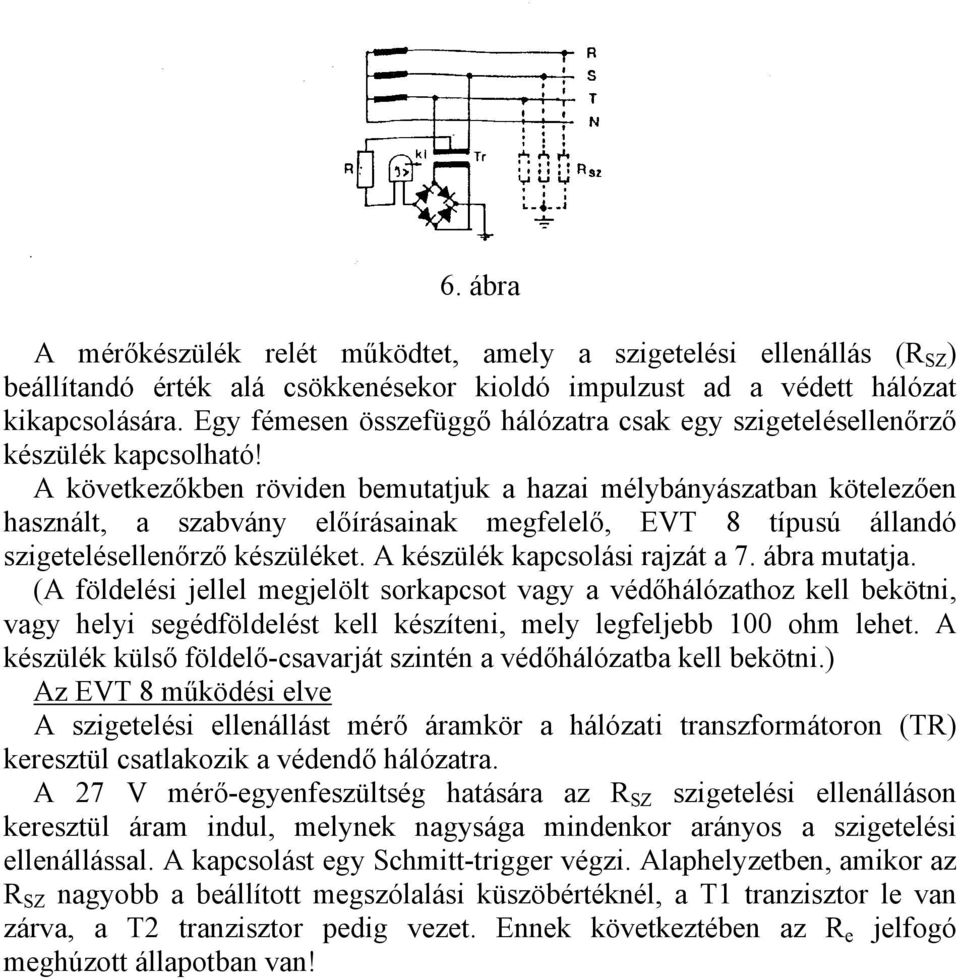 A következőkben röviden bemutatjuk a hazai mélybányászatban kötelezően használt, a szabvány előírásainak megfelelő, EVT 8 típusú állandó szigetelésellenőrző készüléket.