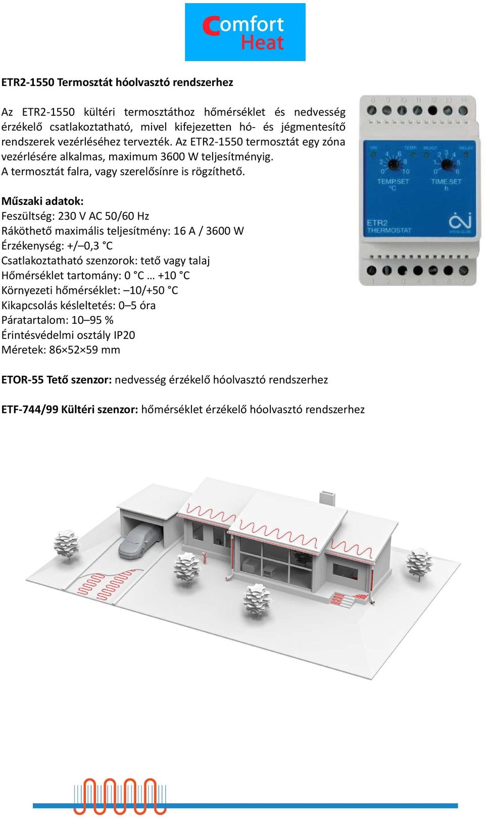 Feszültség: 230 V AC 50/60 Hz Ráköthető maximális teljesítmény: 16 A / 3600 W Érzékenység: +/ 0,3 C Csatlakoztatható szenzorok: tető vagy talaj Hőmérséklet tartomány: 0 C +10 C Környezeti