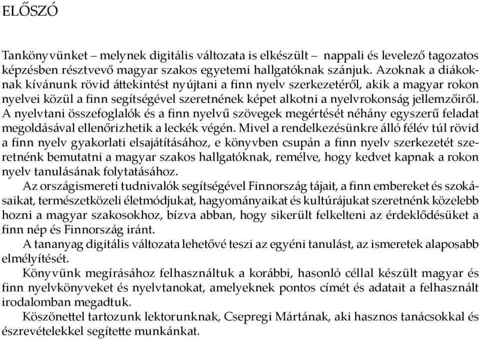 A nyelvtani összefoglalók és a finn nyelvű szövegek megértését néhány egyszerű feladat megoldásával ellenőrizhetik a leckék végén.