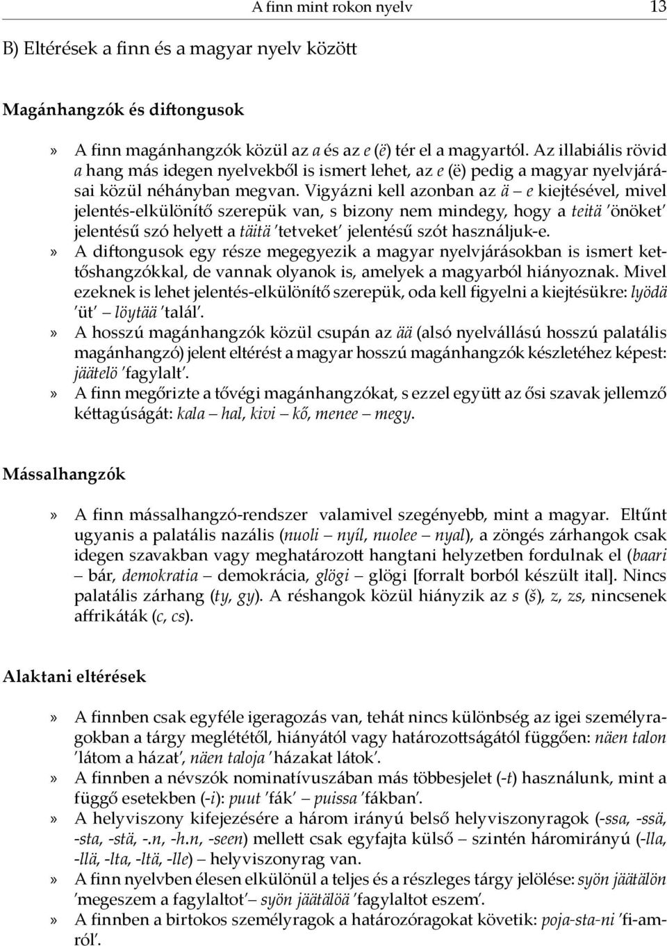 Vigyázni kell azonban az ä e kiejtésével, mivel jelentés-elkülönítő szerepük van, s bizony nem mindegy, hogy a teitä önöket jelentésű szó helyett a täitä tetveket jelentésű szót használjuk-e.