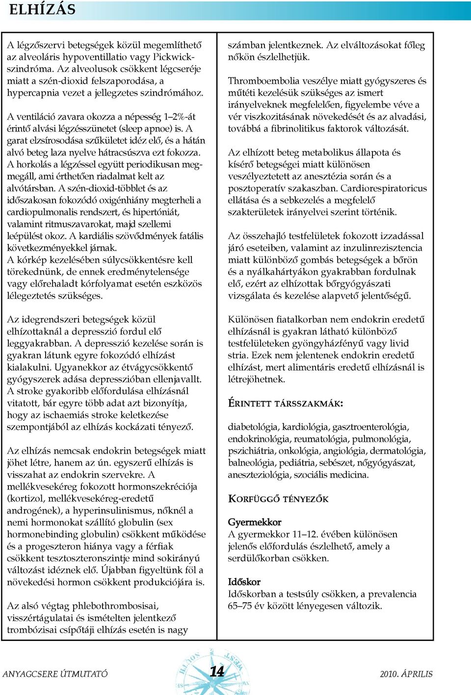 A ventiláció zavara okozza a népesség 1 2%-át érintõ alvási légzésszünetet (sleep apnoe) is. A garat elzsírosodása szûkületet idéz elõ, és a hátán alvó beteg laza nyelve hátracsúszva ezt fokozza.