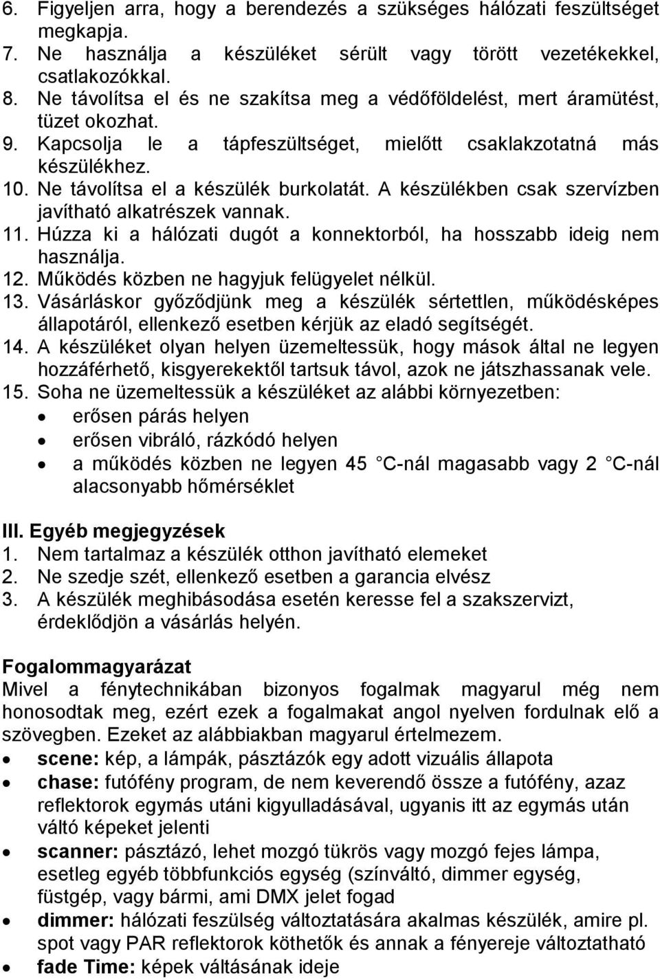 A készülékben csak szervízben javítható alkatrészek vannak. 11. Húzza ki a hálózati dugót a konnektorból, ha hosszabb ideig nem használja. 12. Működés közben ne hagyjuk felügyelet nélkül. 13.