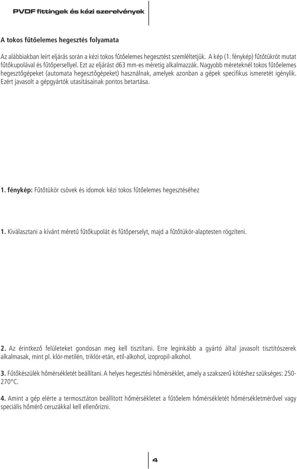 Ezért javasolt a gépgyártók utasításainak pontos betartása. 1. fénykép: Fûtôtükör csövek és idomok kézi tokos fûtôelemes hegesztéséhez 1.