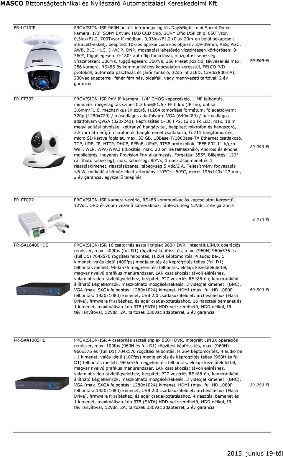 függőlegesen: 0-180 auto flip funkcióval, mozgatási sebesség vízszintesen: 300 /s, függőlegesen: 300 /s, 256 Preset pozíció, távvezérlés max.