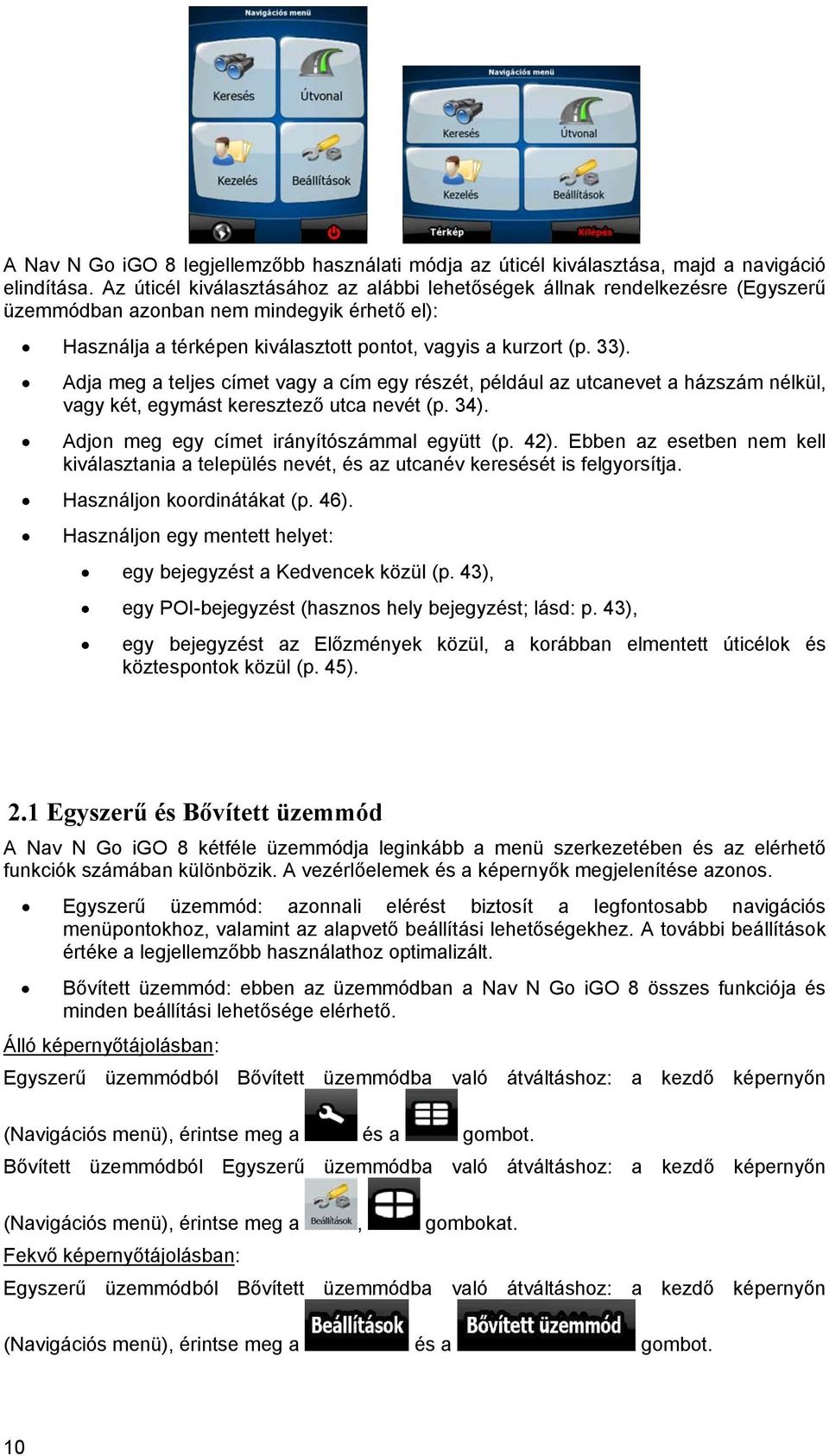 Adja meg a teljes címet vagy a cím egy részét, például az utcanevet a házszám nélkül, vagy két, egymást keresztező utca nevét (p. 34). Adjon meg egy címet irányítószámmal együtt (p. 42).