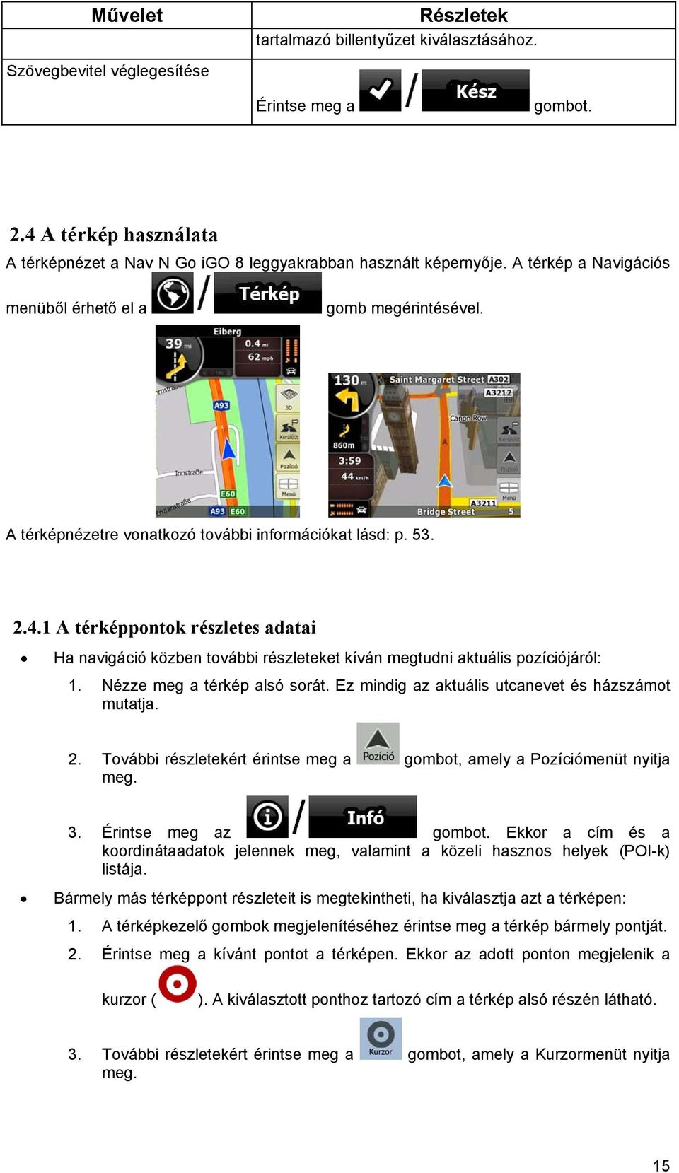 1 A térképpontok részletes adatai Ha navigáció közben további részleteket kíván megtudni aktuális pozíciójáról: 1. Nézze meg a térkép alsó sorát. Ez mindig az aktuális utcanevet és házszámot mutatja.