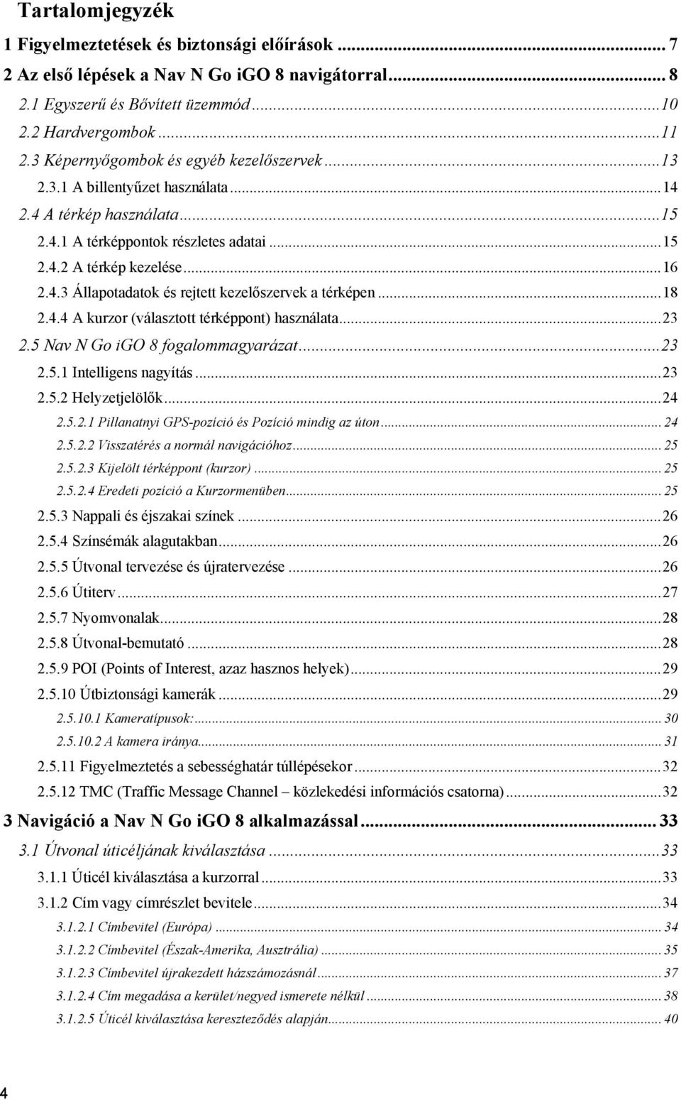 ..18 2.4.4 A kurzor (választott térképpont) használata...23 2.5 Nav N Go igo 8 fogalommagyarázat...23 2.5.1 Intelligens nagyítás...23 2.5.2 Helyzetjelölők...24 2.5.2.1 Pillanatnyi GPS-pozíció és Pozíció mindig az úton.