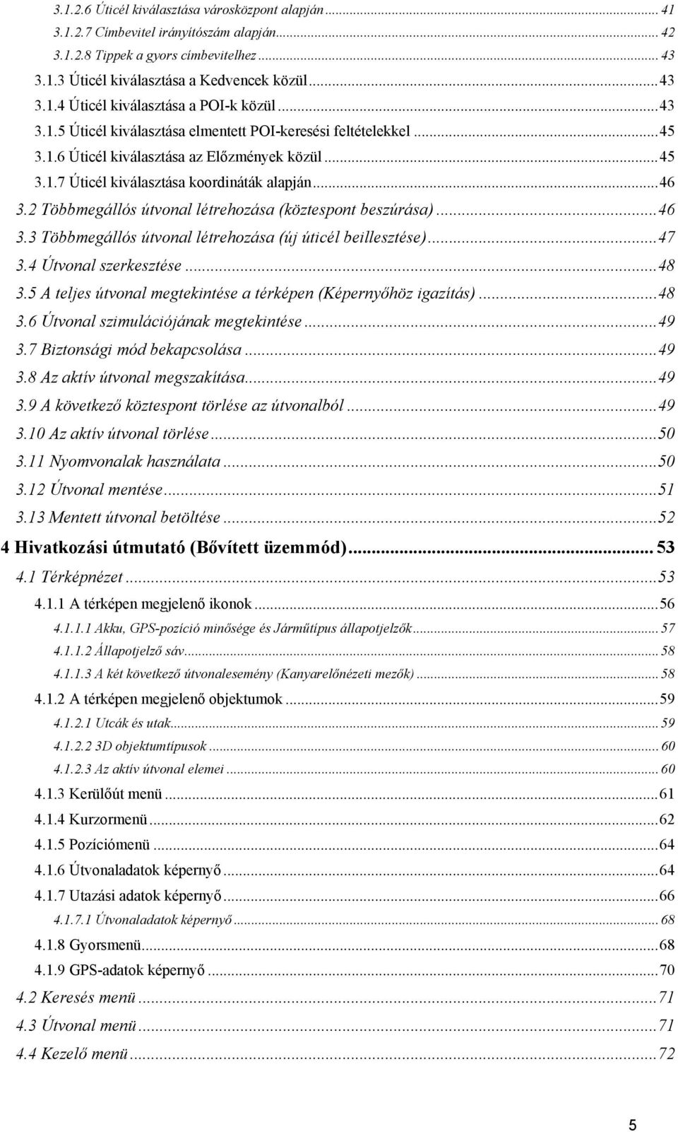 2 Többmegállós útvonal létrehozása (köztespont beszúrása)...46 3.3 Többmegállós útvonal létrehozása (új úticél beillesztése)...47 3.4 Útvonal szerkesztése...48 3.