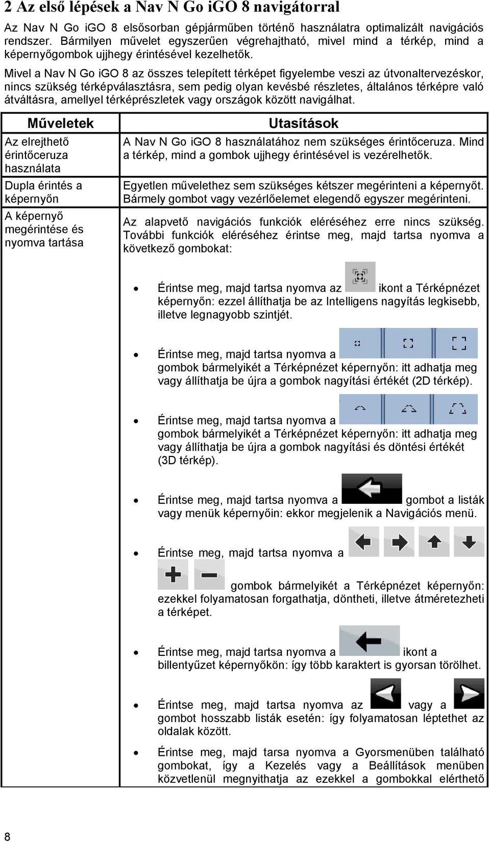 Mivel a Nav N Go igo 8 az összes telepített térképet figyelembe veszi az útvonaltervezéskor, nincs szükség térképválasztásra, sem pedig olyan kevésbé részletes, általános térképre való átváltásra,