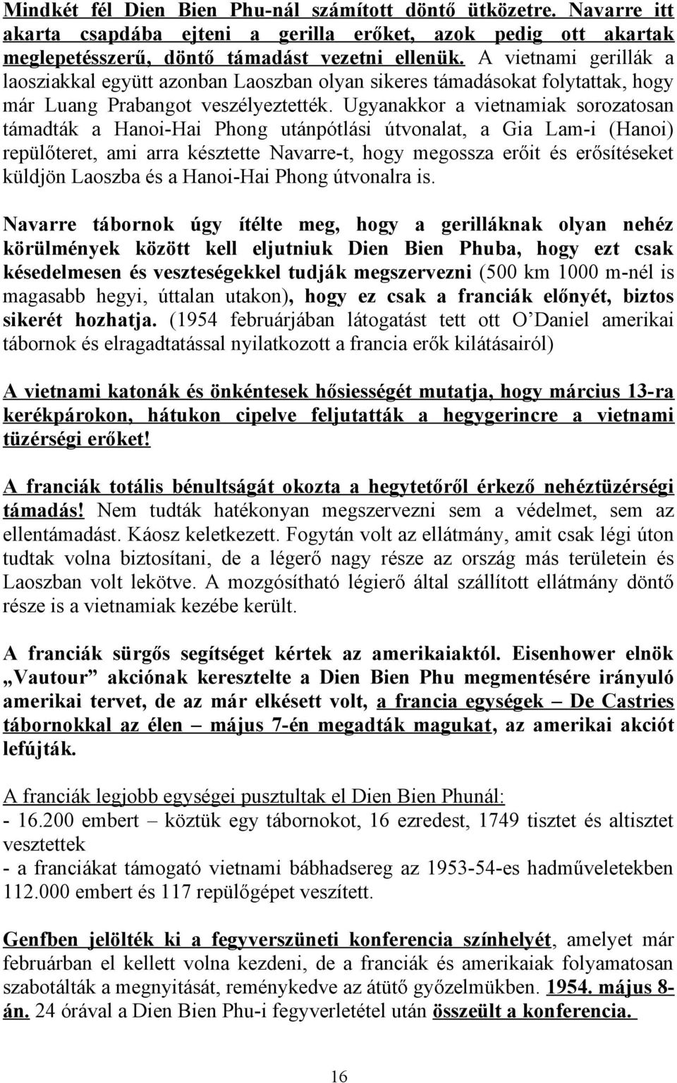 Ugyanakkor a vietnamiak sorozatosan támadták a Hanoi-Hai Phong utánpótlási útvonalat, a Gia Lam-i (Hanoi) repülőteret, ami arra késztette Navarre-t, hogy megossza erőit és erősítéseket küldjön