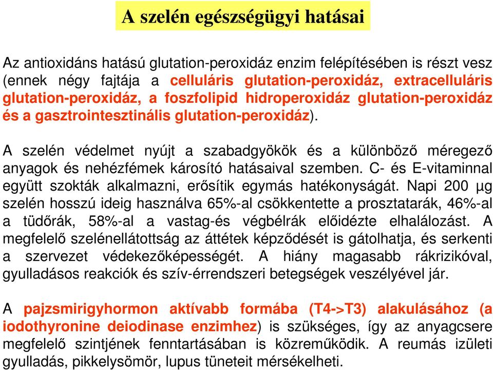 A szelén védelmet nyújt a szabadgyökök és a különböző méregező anyagok és nehézfémek károsító hatásaival szemben. C- és E-vitaminnal együtt szokták alkalmazni, erősítik egymás hatékonyságát.