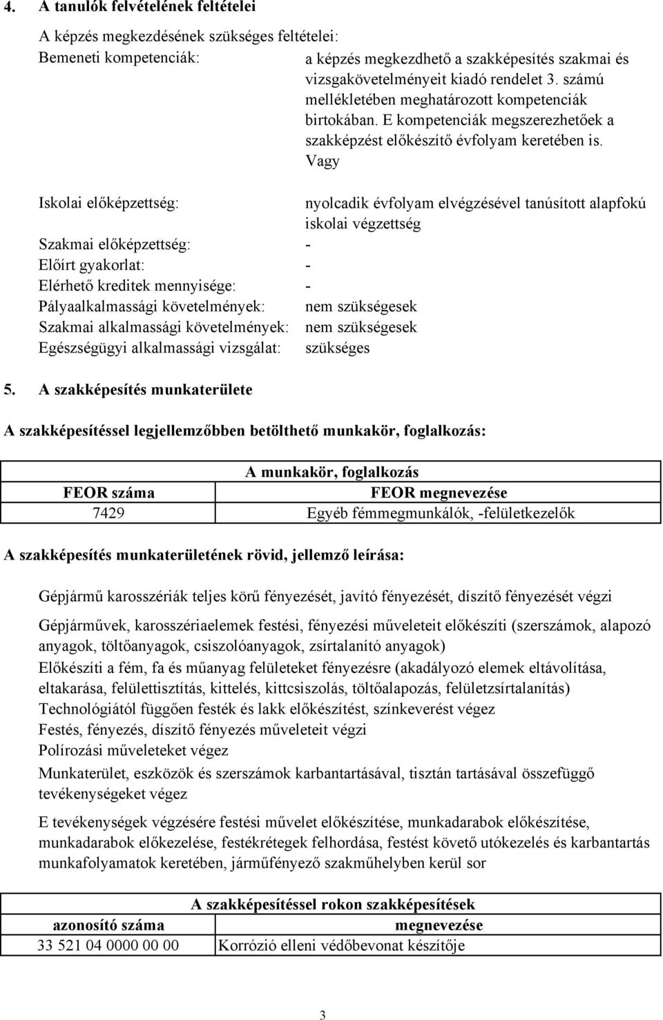 Vagy Iskolai előképzettség: Szakmai előképzettség: Előírt gyakorlat: Elérhető kreditek mennyisége: Pályaalkalmassági követelmények: Szakmai alkalmassági követelmények: Egészségügyi alkalmassági