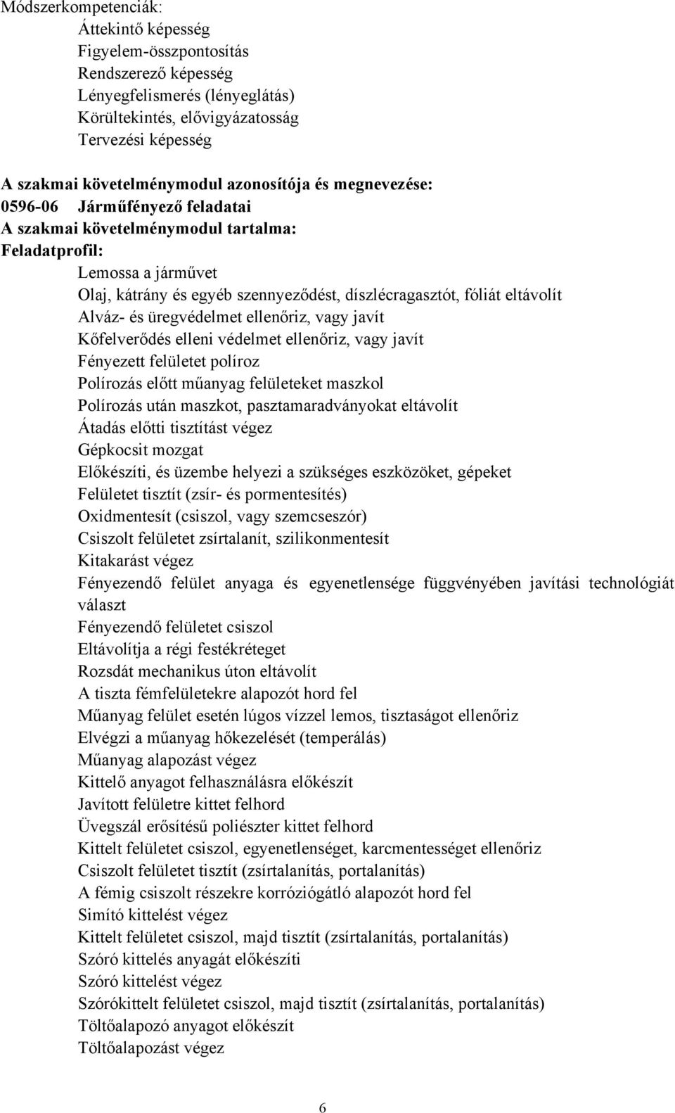 eltávolít Alváz és üregvédelmet ellenőriz, vagy javít Kőfelverődés elleni védelmet ellenőriz, vagy javít Fényezett felületet políroz Polírozás előtt műanyag felületeket maszkol Polírozás után