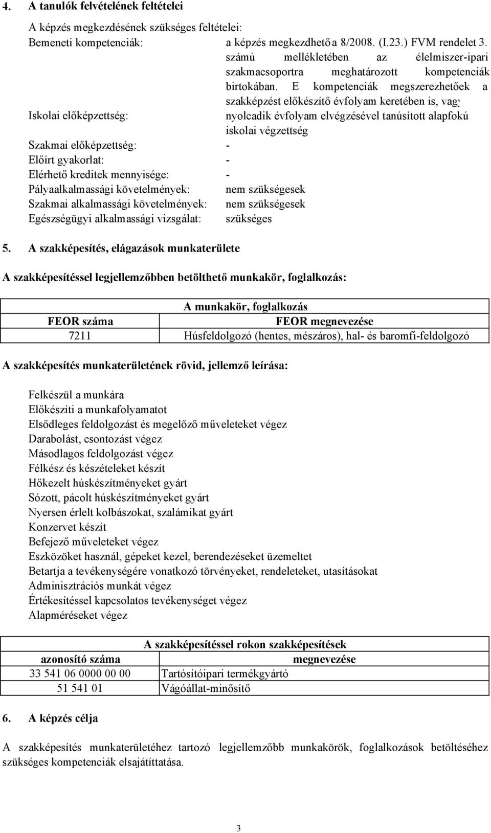 E kompetenciák megszerezhetőek a szakképzést előkészítő évfolyam keretében is, vagy Iskolai előképzettség: nyolcadik évfolyam elvégzésével tanúsított alapfokú iskolai végzettség Szakmai