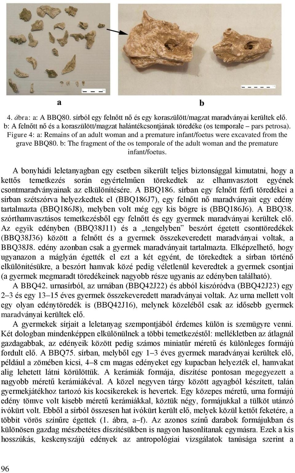 A bonyhádi leletanyagban egy esetben sikerült teljes biztonsággal kimutatni, hogy a kettős temetkezés során egyértelműen törekedtek az elhamvasztott egyének csontmaradványainak az elkülönítésére.