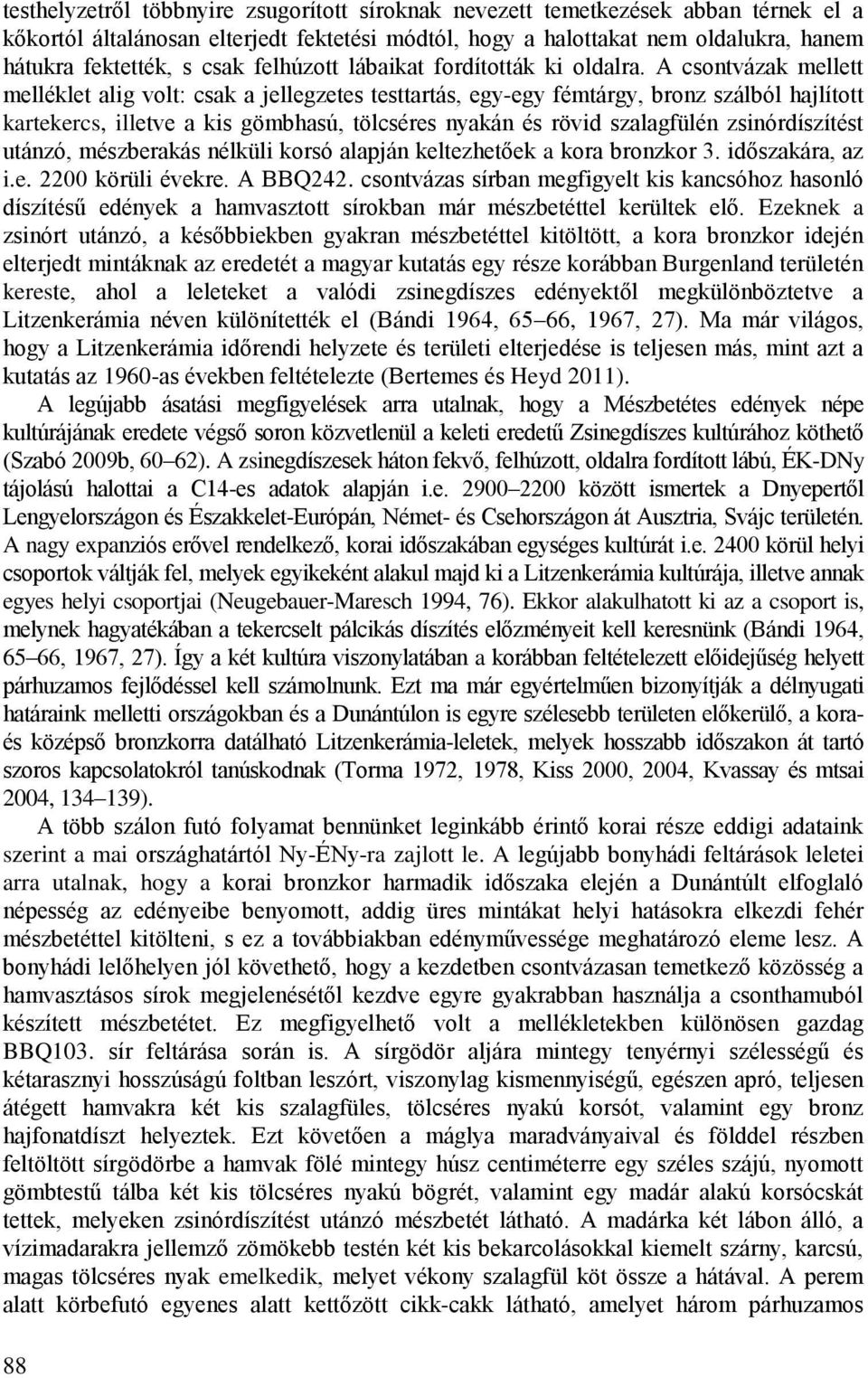 A csontvázak mellett melléklet alig volt: csak a jellegzetes testtartás, egy-egy fémtárgy, bronz szálból hajlított kartekercs, illetve a kis gömbhasú, tölcséres nyakán és rövid szalagfülén