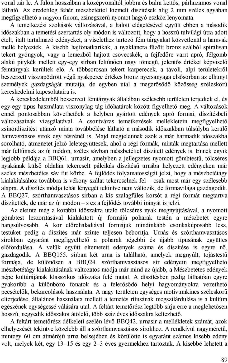 A temetkezési szokások változásával, a halott elégetésével együtt ebben a második időszakban a temetési szertartás oly módon is változott, hogy a hosszú túlvilági útra adott ételt, italt tartalmazó