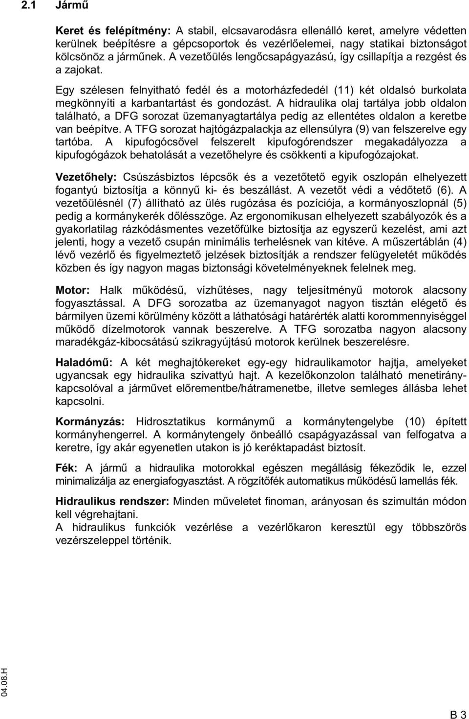 A hidraulika olaj tartálya jobb oldalon található, a DG sorozat üzemanyagtartálya pedig az ellentétes oldalon a keretbe van beépítve.