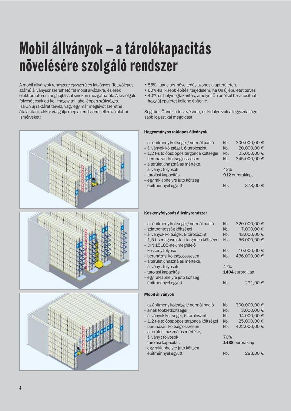 Ha Ön új raktárat tervez, vagy egy már meglévõt szeretne átalakítani, akkor vizsgálja meg a rendszerre jellemzõ alábbi ismérveket: 85% kapacitás-növekedés azonos alapterületen.