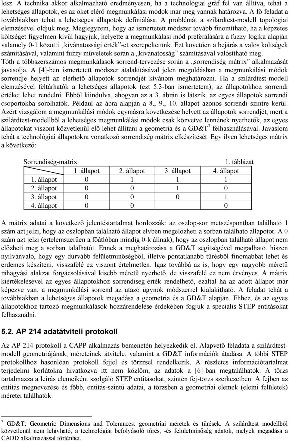 Megjegyzem, hogy az ismertetett módszer tovább finomítható, ha a képzetes költséget figyelmen kívül hagyjuk, helyette a megmunkálási mód preferálására a fuzzy logika alapján valamely 0-1 közötti