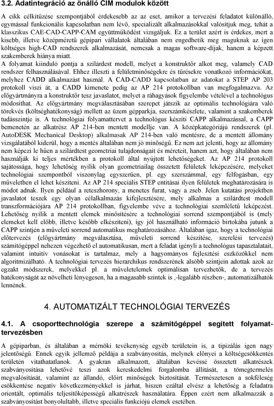 Ez a terület azért is érdekes, mert a kisebb, illetve középméretű gépipari vállalatok általában nem engedhetik meg maguknak az igen költséges high-cad rendszerek alkalmazását, nemcsak a magas