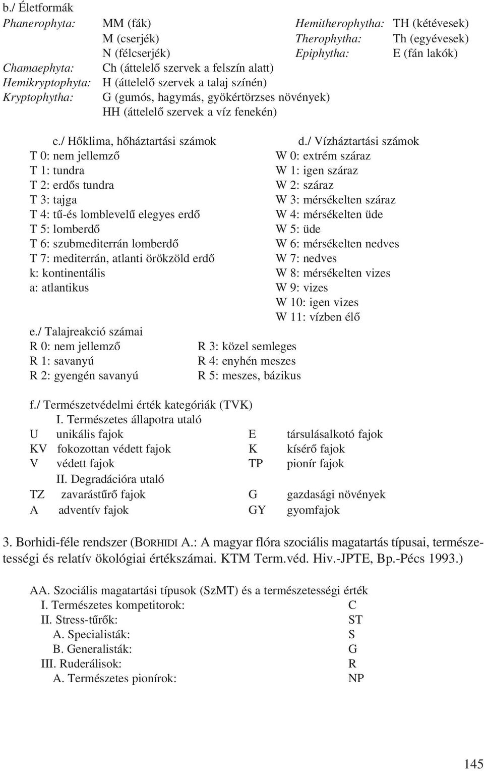 / Vízháztartási számok T 0: nem jellemzõ W 0: extrém száraz T 1: tundra W 1: igen száraz T 2: erdõs tundra W 2: száraz T 3: tajga W 3: mérsékelten száraz T 4: tû-és lomblevelû elegyes erdõ W 4: