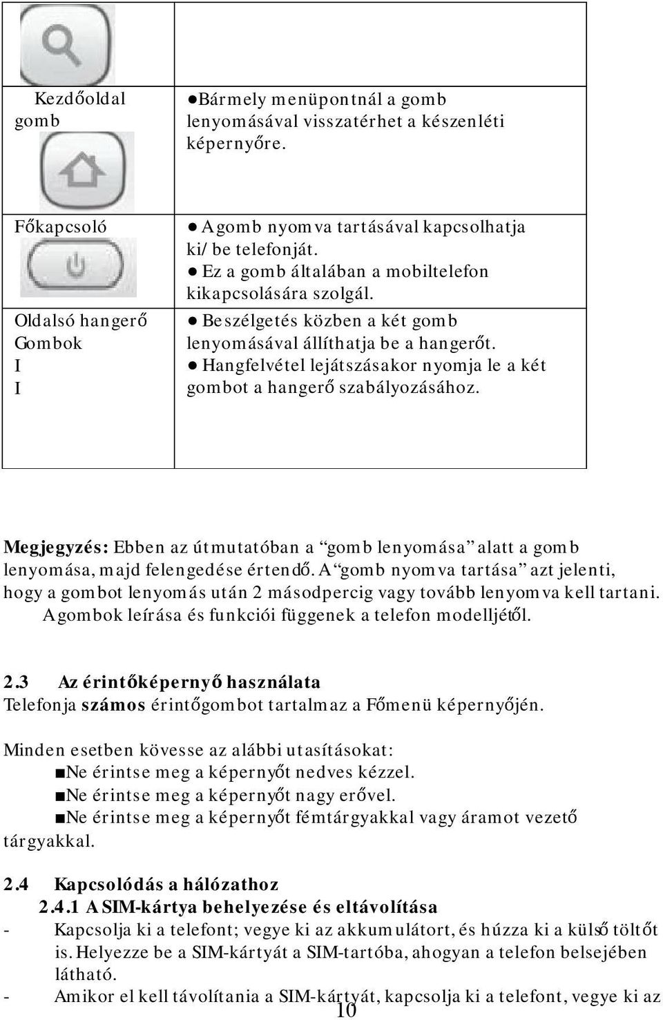 Hangfelvétel lejátszásakor nyomja le a két gombot a hangerő szabályozásához. Megjegyzés: Ebben az útmutatóban a gomb lenyomása alatt a gomb lenyomása, majd felengedése értendő.