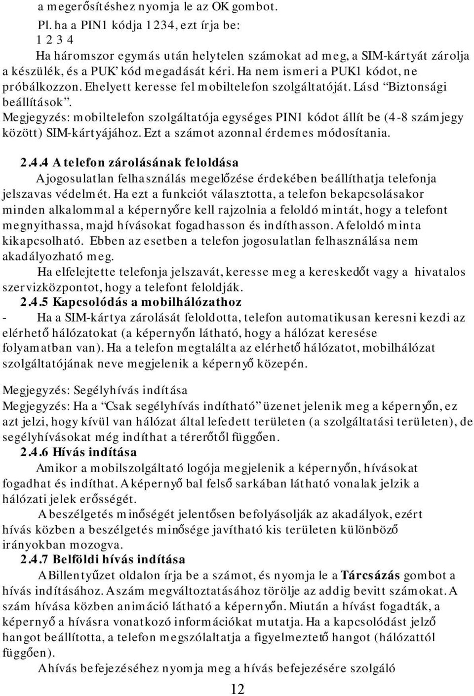 Ha nem ismeri a PUK1 kódot, ne próbálkozzon. Ehelyett keresse fel mobiltelefon szolgáltatóját. Lásd Biztonsági beállítások.