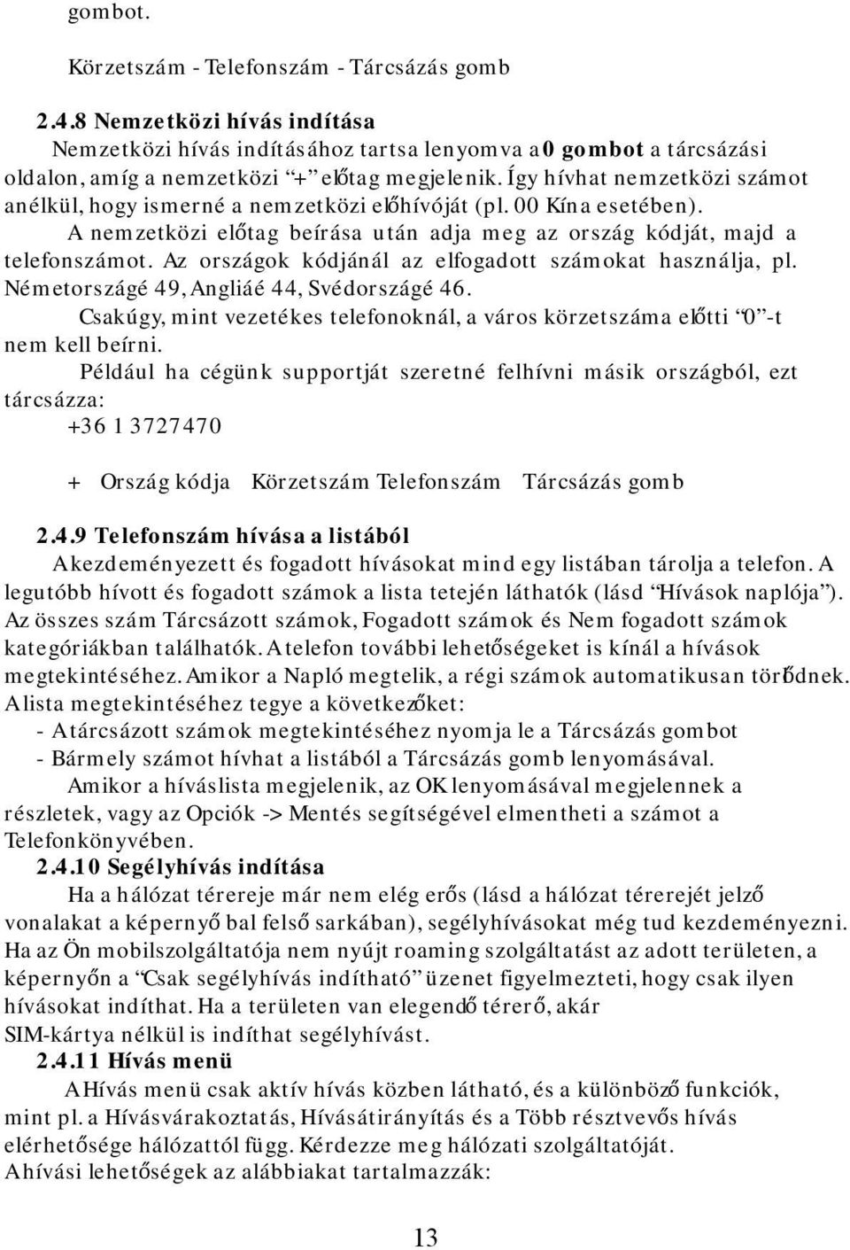 Az országok kódjánál az elfogadott számokat használja, pl. Németországé 49, Angliáé 44, Svédországé 46. Csakúgy, mint vezetékes telefonoknál, a város körzetszáma előtti 0 -t nem kell beírni.