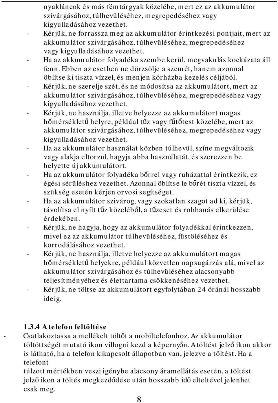 - Ha az akkumulátor folyadéka szembe kerül, megvakulás kockázata áll fenn. Ebben az esetben ne dörzsölje a szemét, hanem azonnal öblítse ki tiszta vízzel, és menjen kórházba kezelés céljából.