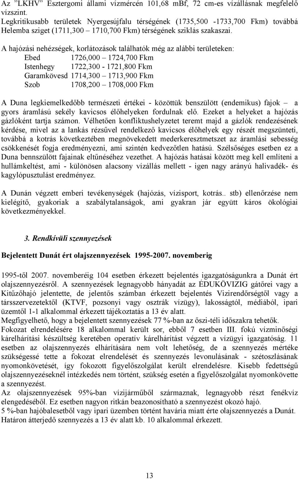 A hajózási nehézségek, korlátozások találhatók még az alábbi területeken: Ebed 1726,000 1724,700 Fkm Istenhegy 1722,300-1721,800 Fkm Garamkövesd 1714,300 1713,900 Fkm Szob 1708,200 1708,000 Fkm A