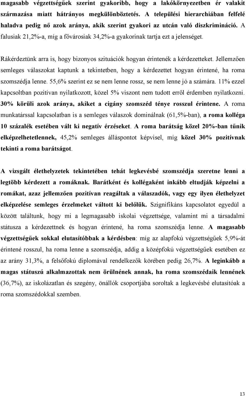 Rákérdeztünk arra is, hogy bizonyos szituációk hogyan érintenék a kérdezetteket. Jellemzően semleges válaszokat kaptunk a tekintetben, hogy a kérdezettet hogyan érintené, ha roma szomszédja lenne.