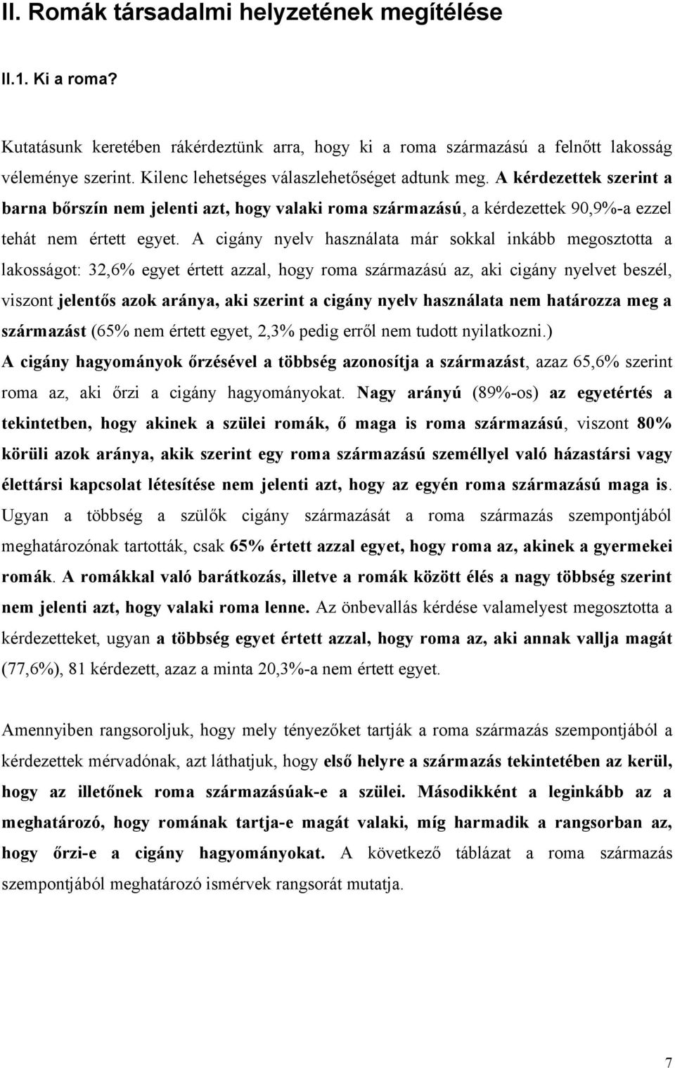 A cigány nyelv használata már sokkal inkább megosztotta a lakosságot: 32,6% egyet értett azzal, hogy roma származású az, aki cigány nyelvet beszél, viszont jelentős azok aránya, aki szerint a cigány