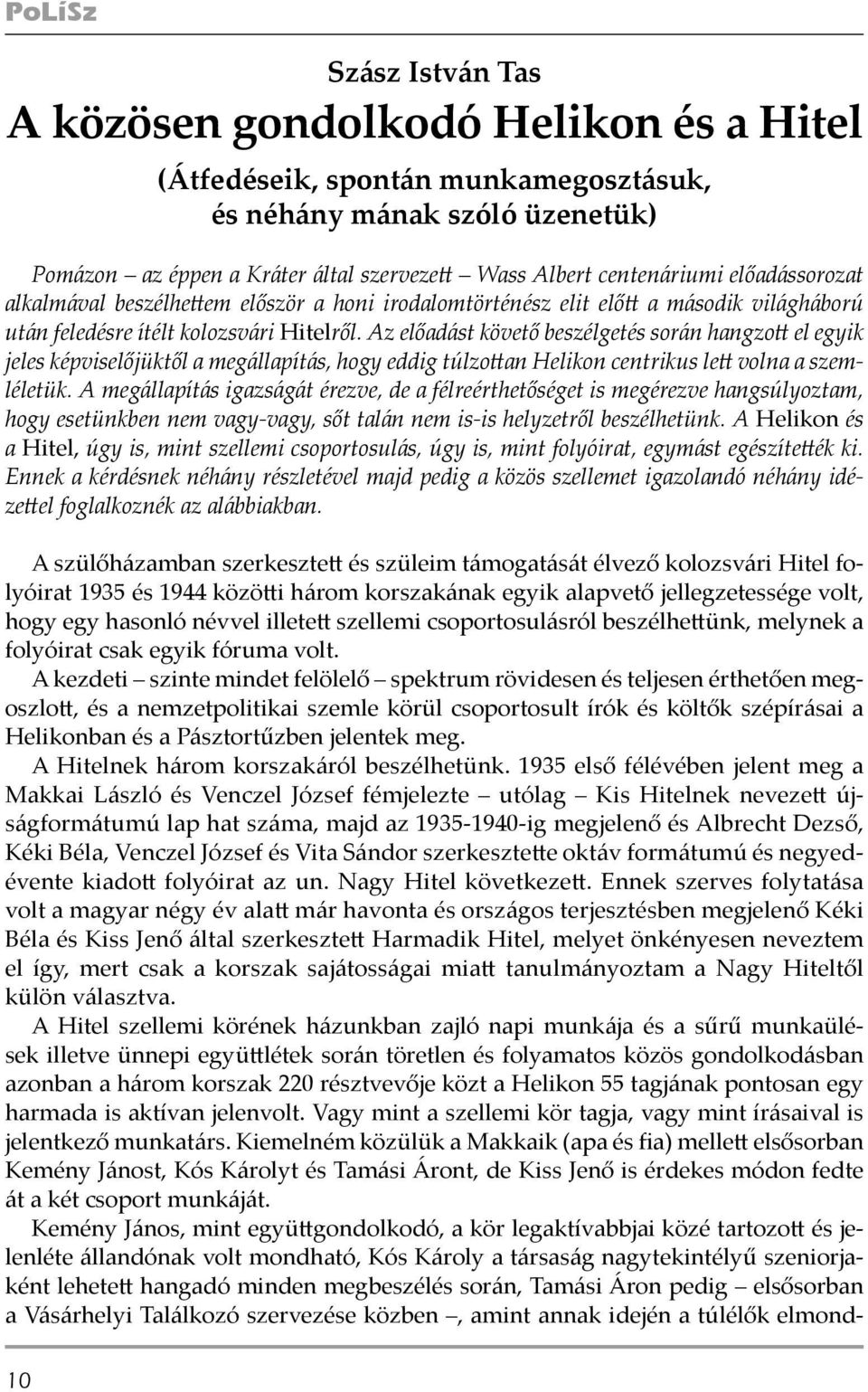 Az előadást követő beszélgetés során hangzott el egyik jeles képviselőjüktől a megállapítás, hogy eddig túlzottan Helikon centrikus lett volna a szemléletük.